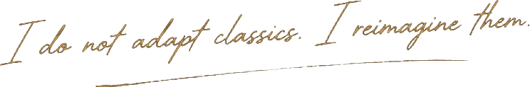 I do not adapt classics. I reimagine them.